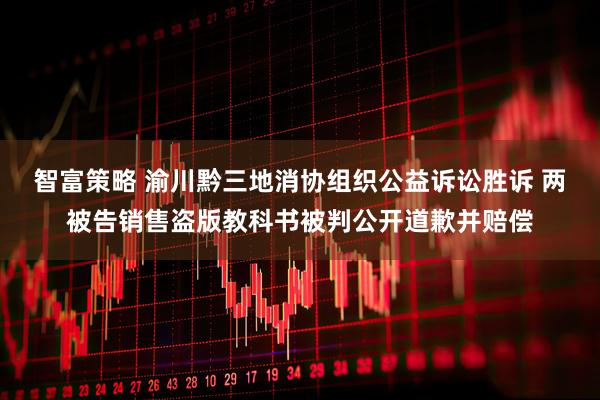 智富策略 渝川黔三地消协组织公益诉讼胜诉 两被告销售盗版教科书被判公开道歉并赔偿