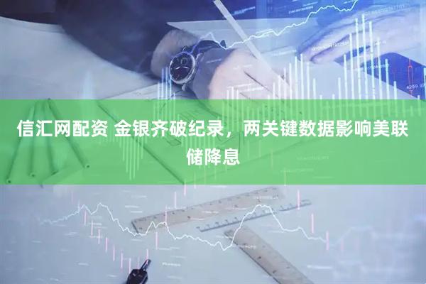 信汇网配资 金银齐破纪录，两关键数据影响美联储降息