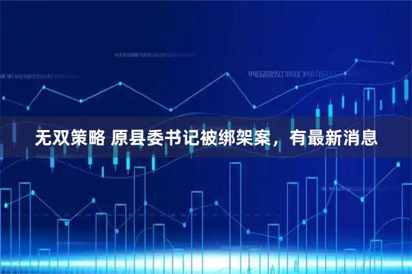 无双策略 原县委书记被绑架案，有最新消息
