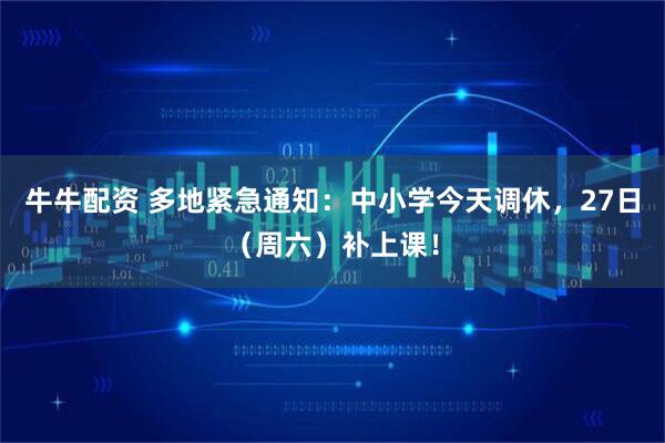 牛牛配资 多地紧急通知：中小学今天调休，27日（周六）补上课！