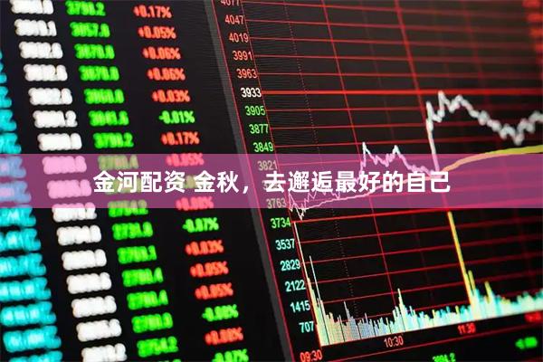 金河配资 金秋，去邂逅最好的自己