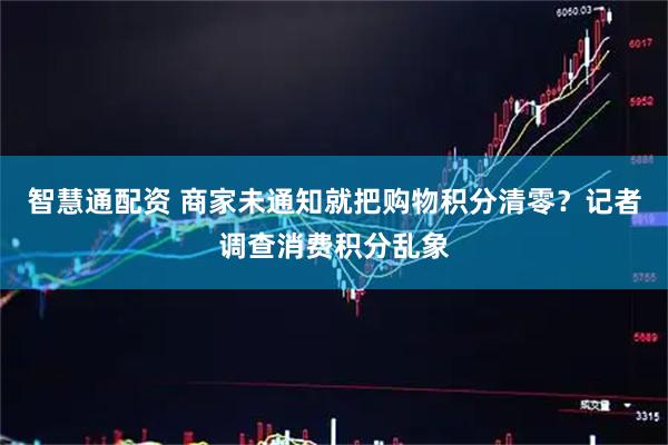 智慧通配资 商家未通知就把购物积分清零？记者调查消费积分乱象